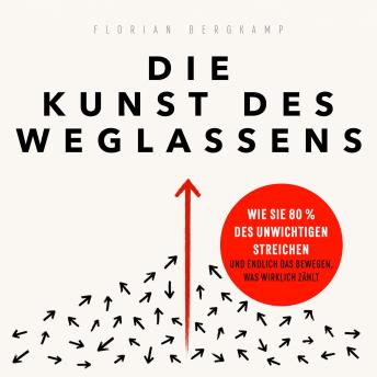 [German] - Die Kunst des Weglassens: Wie Sie 80 % des Unwichtigen streichen und endlich das bewegen, was wirklich zählt