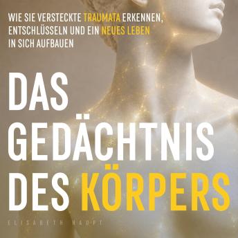 [German] - Das Gedächtnis des Körpers: Wie Sie versteckte Traumata erkennen, entschlüsseln und ein neues Leben in sich aufbauen