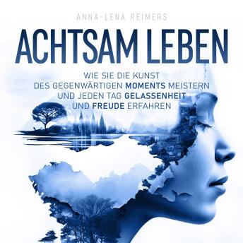 [German] - Achtsam leben: Wie Sie die Kunst des gegenwärtigen Moments meistern und jeden Tag Gelassenheit und Freude erfahren