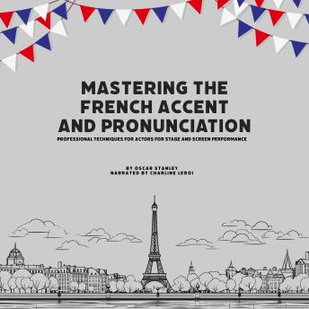 Mastering the French Accent and Pronunciation: Professional Techniques for Actors for Stage and Screen Performance