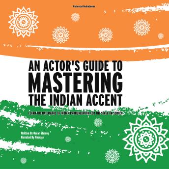 An Actor's Guide To Mastering the Indian Accent: Learn The Hallmarks of Indian Pronunciation for the Stage or Screen