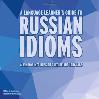 A Language Learner's Guide to Russian Idioms: A Window into Russian Culture and Language