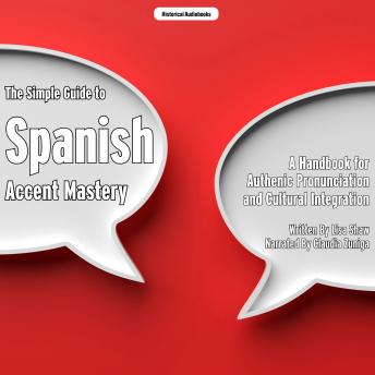 The Simple Guide to Spanish Accent Mastery: A Handbook for Authenic Pronunciation and Cultural Integration