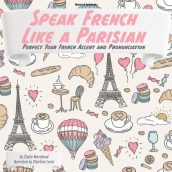 Speak French Like a Parisian: Perfect Your French Accent and Pronunciation