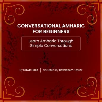 Conversational Amharic for Beginners: Learn Amharic Through Simple Conversations