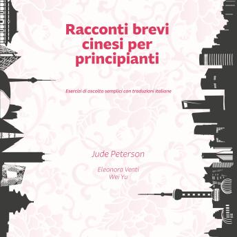 [Italian] - Racconti brevi cinesi per principianti: Esercizi di ascolto semplici con traduzioni italiane