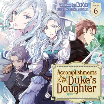 Accomplishments of the Duke's Daughter (Light Novel) Vol. 6
