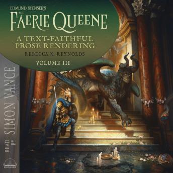 Edmund Spenser's The Faerie Queene, a Prose Rendering, Volume 3 of 3: A Text-Faithful Translation of the 1590s Epic Poem