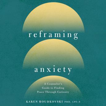 Reframing Anxiety: A Counselor's Guide to Finding Peace Through Curiosity