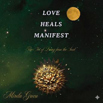 Love Heals Manifest: The Art of Living from the Soul