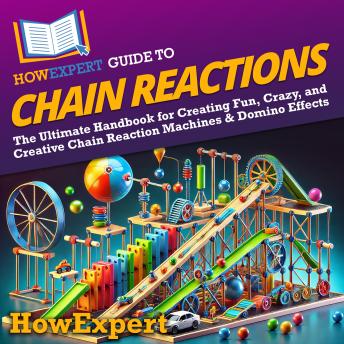 HowExpert Guide to Chain Reactions: The Ultimate Handbook for Creating Fun, Crazy, and Creative Chain Reaction Machines & Domino Effects