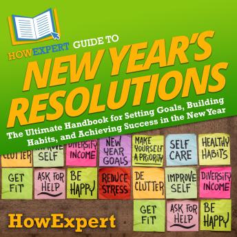 HowExpert Guide to New Year’s Resolutions: The Ultimate Handbook for Setting Goals, Building Habits, and Achieving Success in the New Year