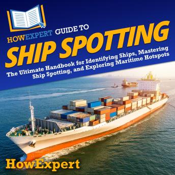 HowExpert Guide to Ship Spotting: The Ultimate Handbook for Identifying Ships, Mastering Ship Spotting, and Exploring Maritime Hotspots