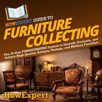 HowExpert Guide to Furniture Collecting: The 39-Day FURNITUREPRO System to Identify, Evaluate, and Collect High-Quality Antique, Vintage, and Modern Furniture
