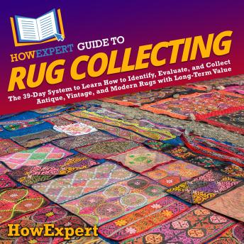 HowExpert Guide to Rug Collecting: The 39-Day System to Learn How to Identify, Evaluate, and Collect Antique, Vintage, and Modern Rugs with Long-Term Value