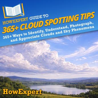 HowExpert Guide to 365+ Cloud Spotting Tips: 365+ Ways to Identify, Understand, Photograph, and Appreciate Clouds and Sky Phenomena