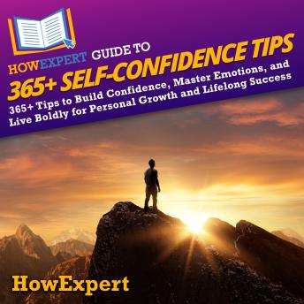 HowExpert Guide to 365+ Self-Confidence Tips: 365+ Tips to Build Confidence, Master Emotions, and Live Boldly for Personal Growth and Lifelong Success