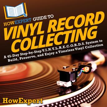 HowExpert Guide to Vinyl Record Collecting: A 45-Day Step-by-Step V.I.N.Y.L.R.E.C.O.R.D.S. System to Build, Preserve, and Enjoy a Timeless Vinyl Collection