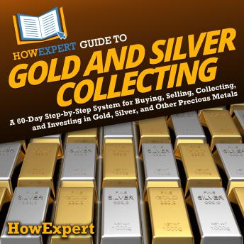 HowExpert Guide to Gold and Silver Collecting: A 60-Day Step-by-Step System for Buying, Selling, Collecting, and Investing in Gold, Silver, and Other Precious Metals