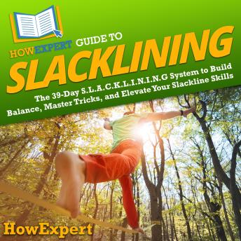 HowExpert Guide to Slacklining: The 39-Day S.L.A.C.K.L.I.N.I.N.G System to Build Balance, Master Tricks, and Elevate Your Slackline Skills