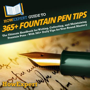 HowExpert Guide to 365+ Fountain Pen Tips: The Ultimate Handbook for Writing, Collecting, and Maintaining Fountain Pens – With 365+ Daily Tips for Year-Round Mastery