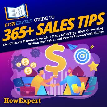 HowExpert Guide to 365+ Sales Tips: The Ultimate Handbook for 365+ Daily Sales Tips, High-Converting Selling Strategies, and Proven Closing Techniques