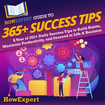 HowExpert Guide to 365+ Success Tips: A Year of 365+ Daily Success Tips to Build Habits, Maximize Productivity, and Succeed in Life & Business