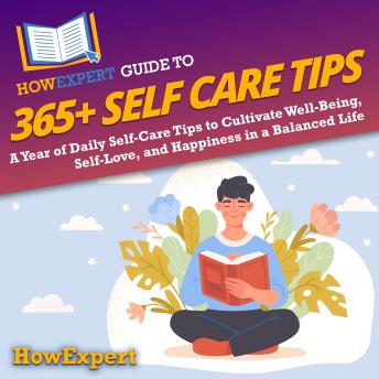 HowExpert Guide to 365+ Self Care Tips: A Year of Daily Self-Care Tips to Cultivate Well-Being, Self-Love, and Happiness in a Balanced Life