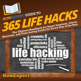 HowExpert Guide to 365 Life Hacks: The Ultimate Handbook for Smart Solutions, Clever Shortcuts, and Time-Saving Tricks for Every Day of the Year