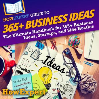 HowExpert Guide to 365+ Business Ideas: The Ultimate Handbook for 365+ Business Ideas, Startups, and Side Hustles