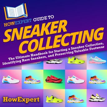 HowExpert Guide to Sneaker Collecting: The Ultimate Handbook for Starting a Sneaker Collection, Identifying Rare Sneakers, and Preserving Valuable Footwear