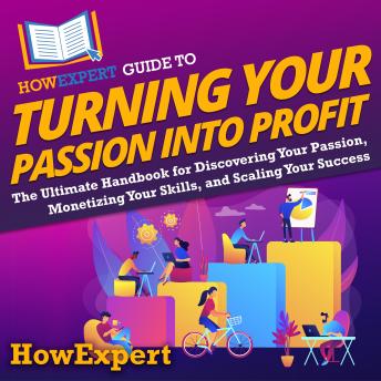 HowExpert Guide to Turning Your Passion into Profit: The Ultimate Handbook for Discovering Your Passion, Monetizing Your Skills, and Scaling Your Success