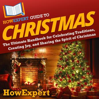 HowExpert Guide to Christmas: The Ultimate Handbook for Celebrating Traditions, Creating Joy, and Sharing the Spirit of Christmas
