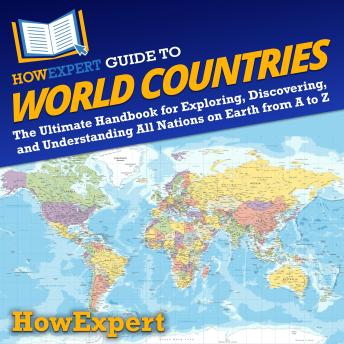 HowExpert Guide to World Countries: The Ultimate Handbook for Exploring, Discovering, and Understanding All Nations on Earth from A to Z