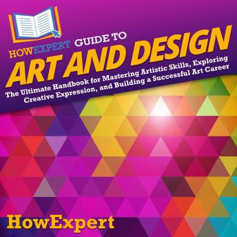 HowExpert Guide to Art and Design: The Ultimate Handbook for Mastering Artistic Skills, Exploring Creative Expression, and Building a Successful Art Career