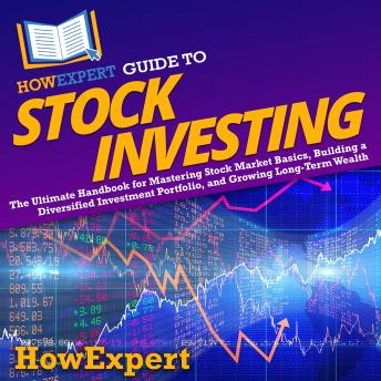 HowExpert Guide to Stock Investing: The Ultimate Handbook for Mastering Stock Market Basics, Building a Diversified Investment Portfolio, and Growing Long-Term Wealth