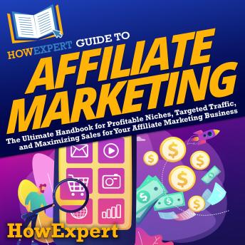 HowExpert Guide to Affiliate Marketing: The Ultimate Handbook for Profitable Niches, Targeted Traffic, and Maximizing Sales for Your Affiliate Marketing Business