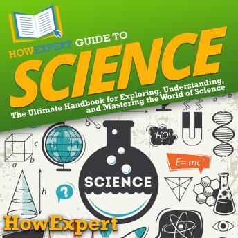 HowExpert Guide to Science: The Ultimate Handbook for Exploring, Understanding, and Mastering the World of Science