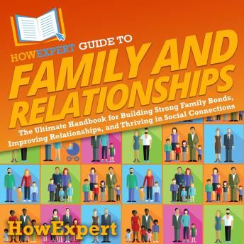 HowExpert Guide to Family and Relationships: The Ultimate Handbook for Building Strong Family Bonds, Improving Relationships, and Thriving in Social Connections