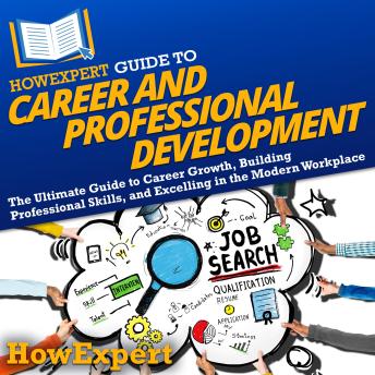 HowExpert Guide to Career and Professional Development: The Ultimate Guide to Career Growth, Building Professional Skills, and Excelling in the Modern Workplace