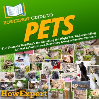HowExpert Guide to Pets: The Ultimate Handbook for Choosing the Right Pet, Understanding Animal Behavior, and Providing Comprehensive Pet Care