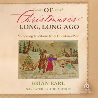 Of Christmases Long, Long Ago: Surprising Traditions from Christmas Past