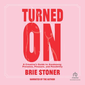 Turned On: A Creative’s Guide to Awakening Presence, Pleasure, and Possibility