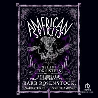 American Spirits: The Famous Fox Sisters and the Mysterious Fad that Haunted a Nation