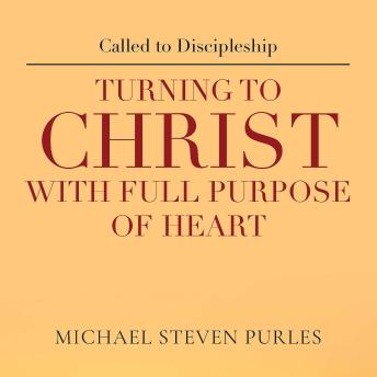 Called to Discipleship: TURNING TO CHRIST WITH FULL PURPOSE OF HEART