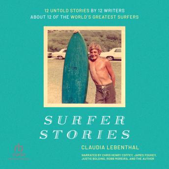Surfer Stories: 12 Untold Stories by 12 Writers about 12 of the World's Greatest Surfers