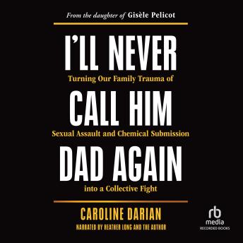 I'll Never Call Him Dad Again: Turning Our Family Trauma of Sexual Assault and Chemical Submission into a Collective Fight