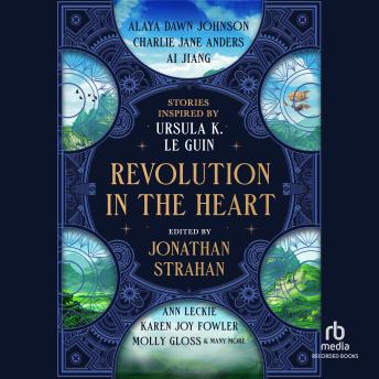 Revolution in The Heart: Stories Inspired by Ursula K. Le Guin
