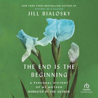 The End Is the Beginning: A Personal History of My Mother