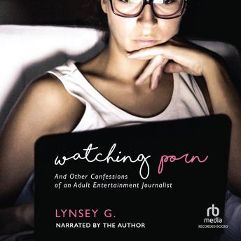 Watching Porn: And Other Confessions of an Adult Entertainment Journalist